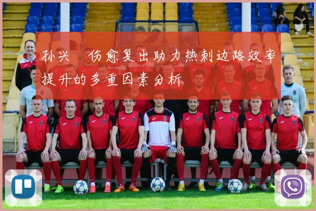 孙兴慜伤愈复出助力热刺边路效率提升的多重因素分析